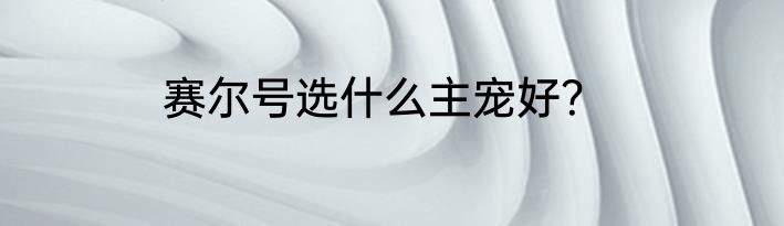 赛尔号选什么主宠好？