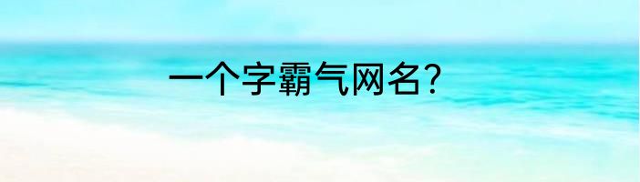 一个字霸气网名？