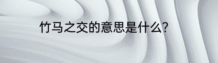 竹马之交的意思是什么？