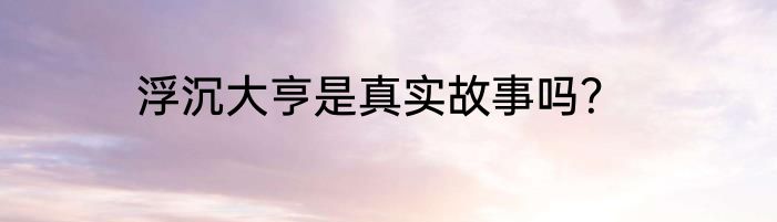 浮沉大亨是真实故事吗？