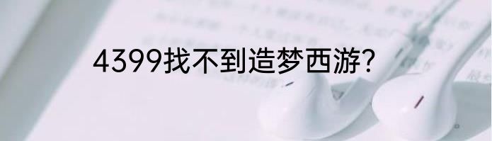 4399找不到造梦西游？