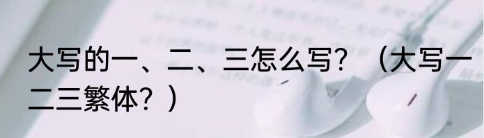 大写的一、二、三怎么写？（大写一二三繁体？）