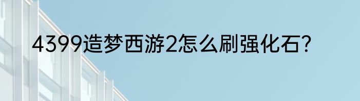 4399造梦西游2怎么刷强化石？