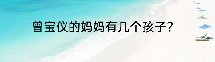 曾宝仪的妈妈有几个孩子？