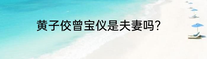 黄子佼曾宝仪是夫妻吗？