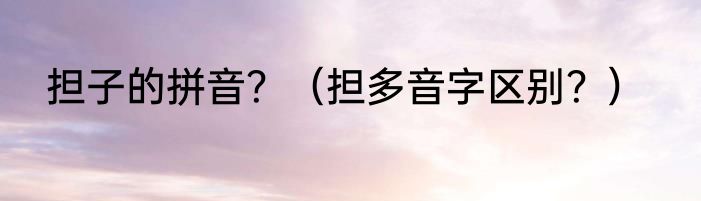 担子的拼音？（担多音字区别？）