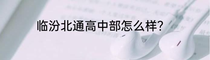 临汾北通高中部怎么样？