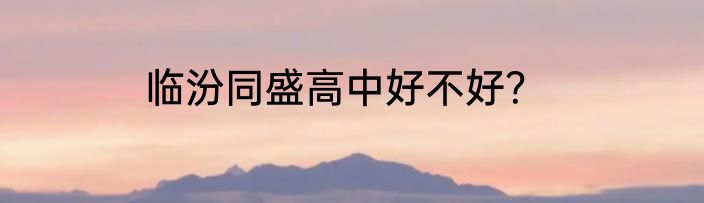 临汾同盛高中好不好？