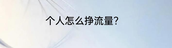个人怎么挣流量？