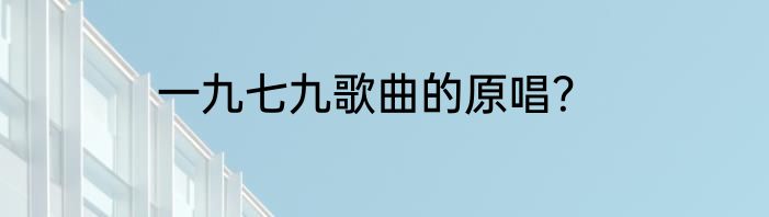 一九七九歌曲的原唱？