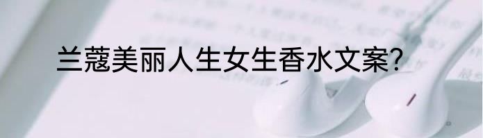 兰蔻美丽人生女生香水文案？