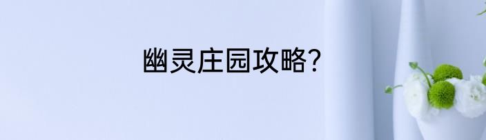 幽灵庄园攻略？