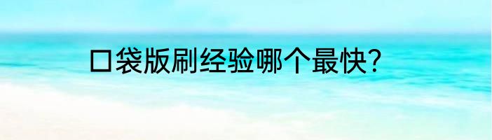 口袋版刷经验哪个最快？