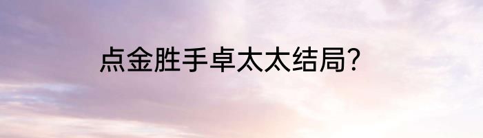 点金胜手卓太太结局？