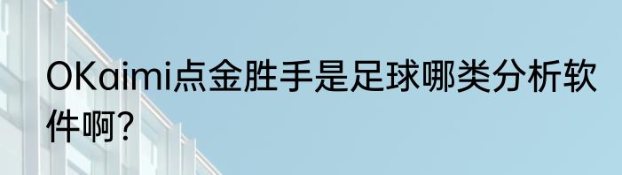 OKaimi点金胜手是足球哪类分析软件啊？