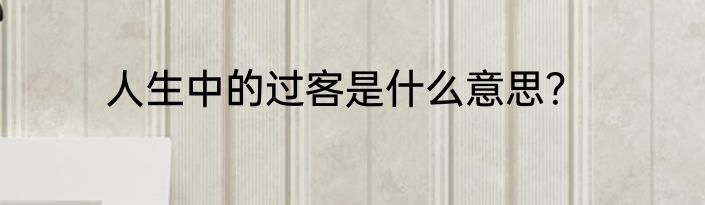 人生中的过客是什么意思？