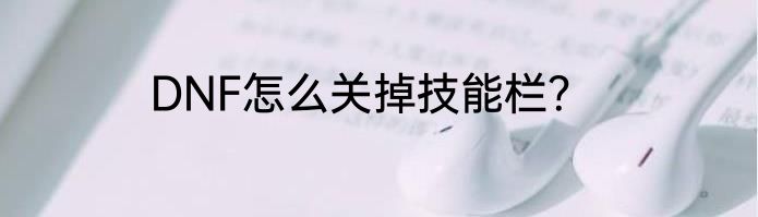 DNF怎么关掉技能栏？