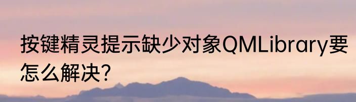按键精灵提示缺少对象QMLibrary要怎么解决？