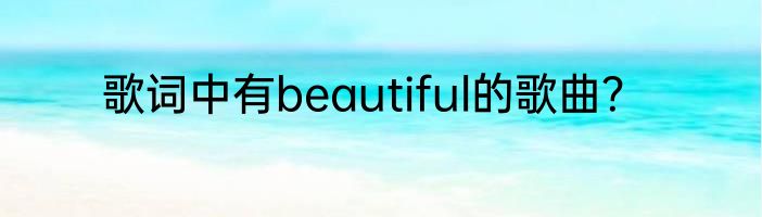 歌词中有beautiful的歌曲？