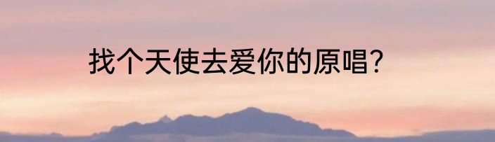 找个天使去爱你的原唱？