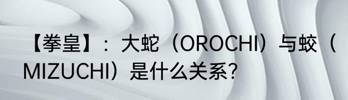【拳皇】：大蛇（OROCHI）与蛟（MIZUCHI）是什么关系？