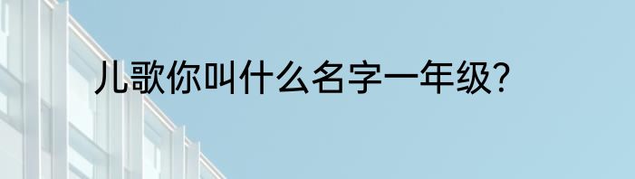 儿歌你叫什么名字一年级？