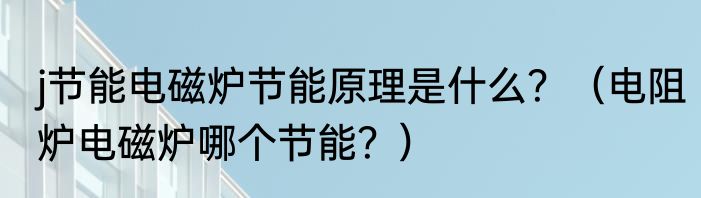 j节能电磁炉节能原理是什么？（电阻炉电磁炉哪个节能？）