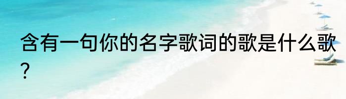 含有一句你的名字歌词的歌是什么歌？
