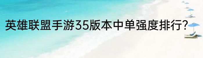 英雄联盟手游35版本中单强度排行？