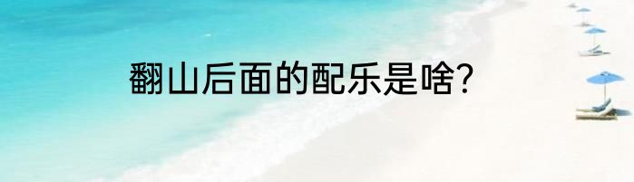 翻山后面的配乐是啥？