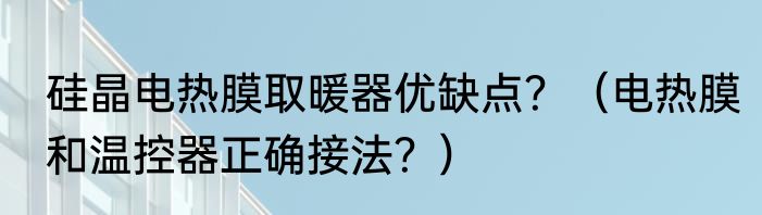 硅晶电热膜取暖器优缺点？（电热膜和温控器正确接法？）