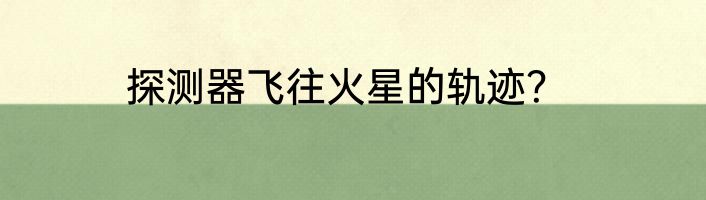 探测器飞往火星的轨迹？