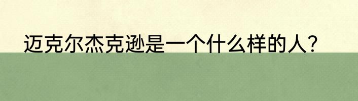 迈克尔杰克逊是一个什么样的人？