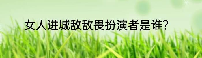 女人进城敌敌畏扮演者是谁？