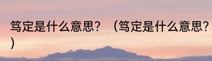 笃定是什么意思？（笃定是什么意思？）