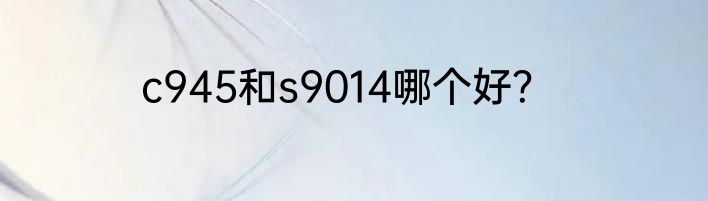 c945和s9014哪个好？