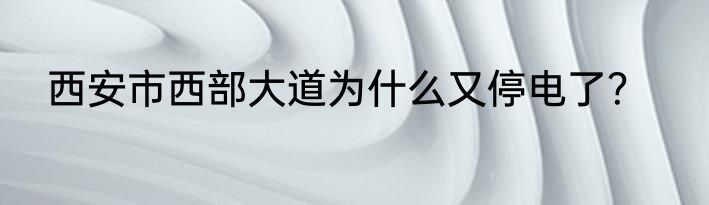 西安市西部大道为什么又停电了？