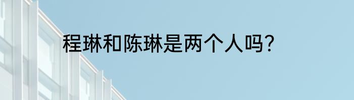 程琳和陈琳是两个人吗？