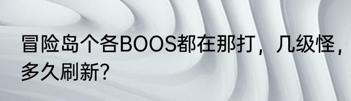 冒险岛个各BOOS都在那打，几级怪，多久刷新？