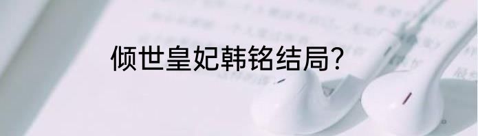 倾世皇妃韩铭结局？