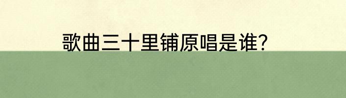歌曲三十里铺原唱是谁？