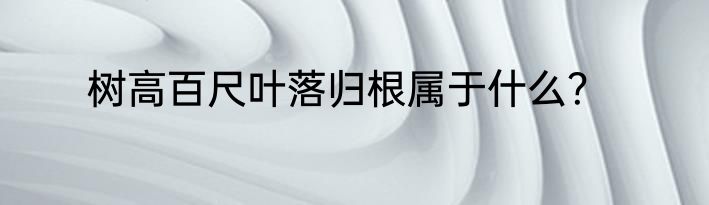 树高百尺叶落归根属于什么？
