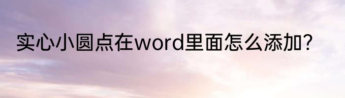 实心小圆点在word里面怎么添加？