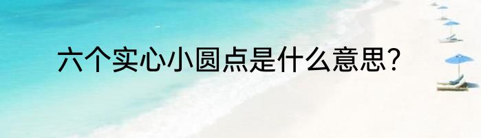 六个实心小圆点是什么意思？