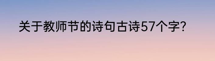 关于教师节的诗句古诗57个字？