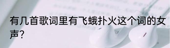 有几首歌词里有飞蛾扑火这个词的女声?
