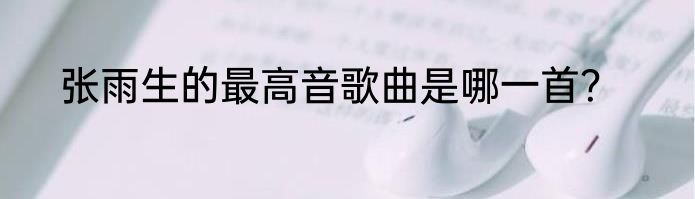 张雨生的最高音歌曲是哪一首？