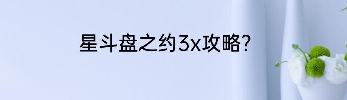 星斗盘之约3x攻略？