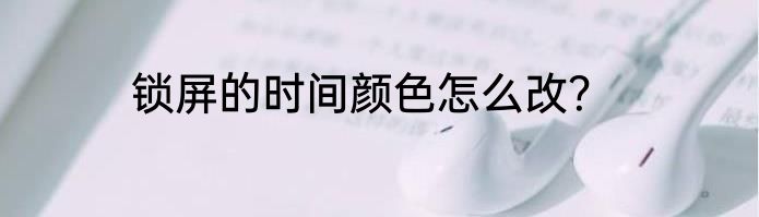 锁屏的时间颜色怎么改？