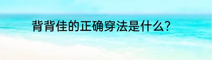 背背佳的正确穿法是什么？